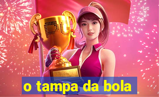 o tampa da bola